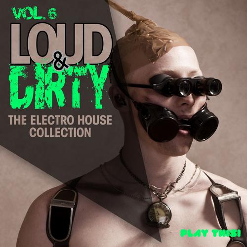Loud & Dirty, Vol. 6 (The Electro House Collection) Album Art