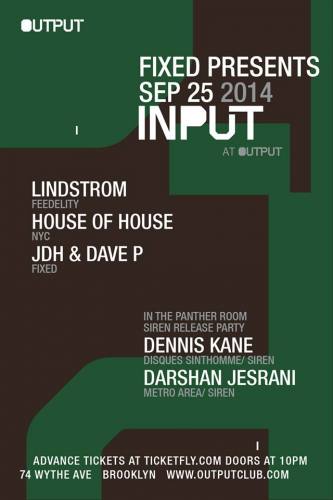 INPUT | FIXED Presents Lindstrom, House of House, JDH & Dave P at Output with Dennis Kane, Darshan Jesrani in The Panther Room